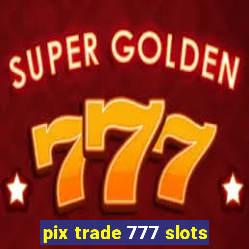 pix trade 777 slots